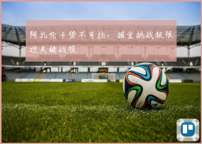 阿扎伦卡势不可挡，掘金挑战极限迎关键战役