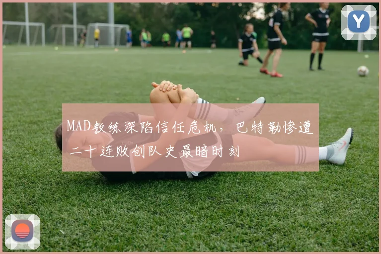 MAD教练深陷信任危机，巴特勒惨遭二十连败创队史最暗时刻