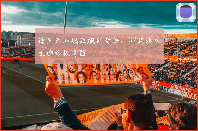 德罗巴七战狂飙创奇迹，G2逆境求生
